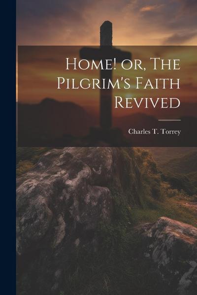 Home! or, The Pilgrim’s Faith Revived
