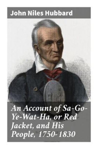 An Account of Sa-Go-Ye-Wat-Ha, or Red Jacket, and His People, 1750-1830