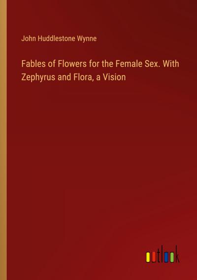 Fables of Flowers for the Female Sex. With Zephyrus and Flora, a Vision