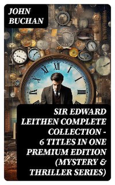 SIR EDWARD LEITHEN Complete Collection – 6 Titles in One Premium Edition (Mystery & Thriller Series)