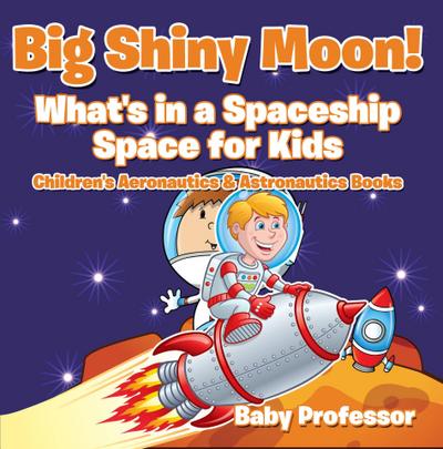 Big Shiny Moon! What’s in a Spaceship - Space for Kids - Children’s Aeronautics & Astronautics Books