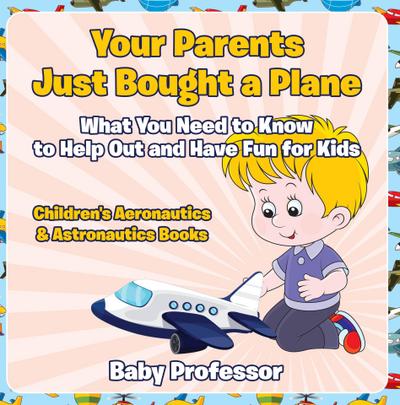 Your Parents Just Bought a Plane - What You Need to Know to Help Out and Have Fun for Kids - Children’s Aeronautics & Astronautics Books