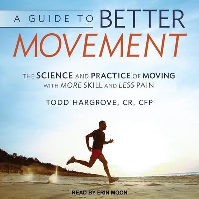 A Guide to Better Movement Lib/E: The Science and Practice of Moving with More Skill and Less Pain
