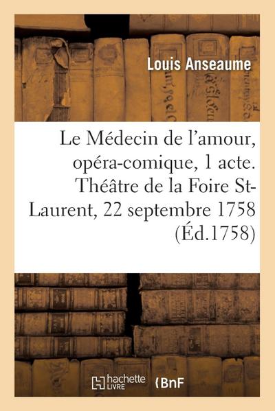 Le Médecin de l’Amour, Opéra-Comique En 1 Acte. Théâtre de la Foire St-Laurent, 22 Septembre 1758