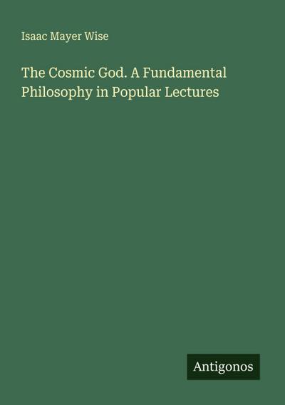 The Cosmic God. A Fundamental Philosophy in Popular Lectures