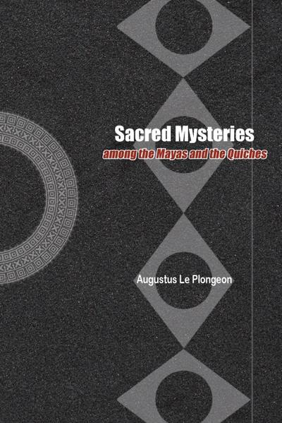 Sacred Mysteries among the Mayas and the Quiches - 11, 500 Years Ago - Augustus Plongeon