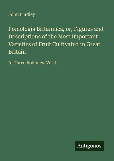 Pomologia Britannica, or, Figures and Descriptions of the Most Important Varieties of Fruit Cultivated in Great Britain