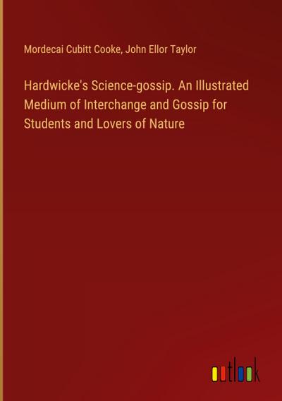 Hardwicke’s Science-gossip. An Illustrated Medium of Interchange and Gossip for Students and Lovers of Nature