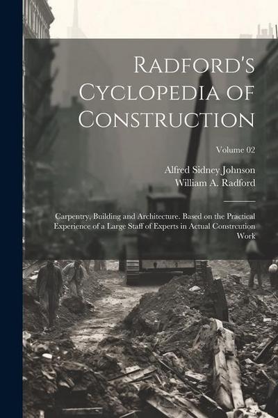 Radford’s Cyclopedia of Construction; Carpentry, Building and Architecture. Based on the Practical Experience of a Large Staff of Experts in Actual Co
