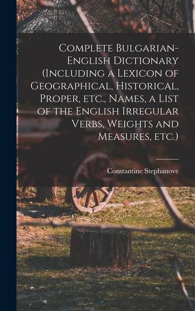 Complete Bulgarian-English Dictionary (including a Lexicon of Geographical, Historical, Proper, etc., Names, a List of the English Irregular Verbs, We