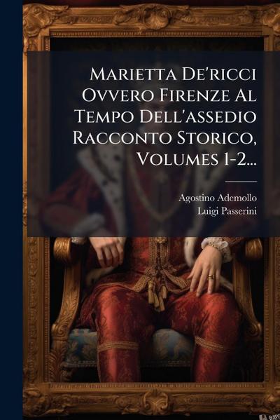Marietta De’ricci Ovvero Firenze Al Tempo Dell’assedio Racconto Storico, Volumes 1-2...