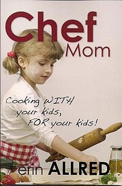 Chef Mom: Cooking with Your Kids, for Your Kids!