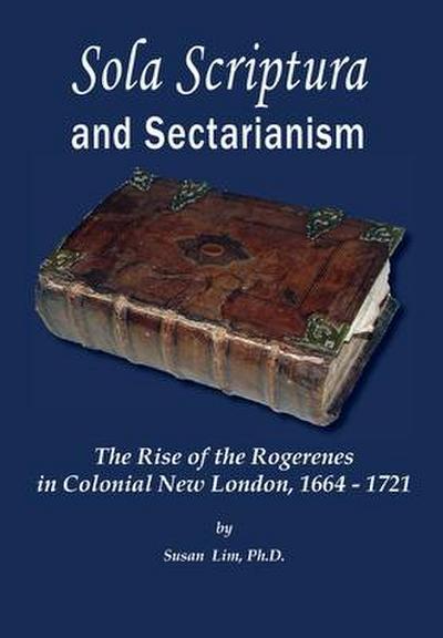 Sola Scriptura and Sectarianism: The Rise of the Rogerenes in Colonial New London, 1664-1721