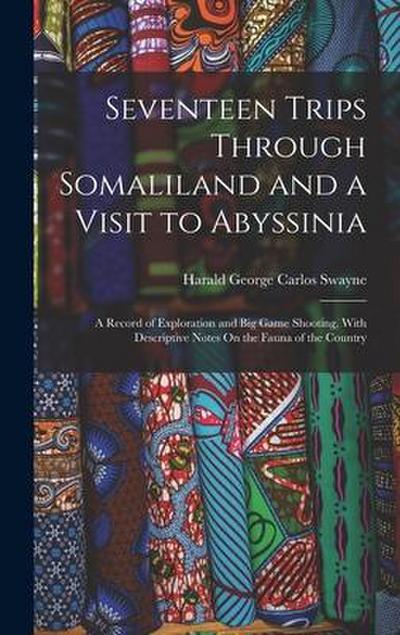 Seventeen Trips Through Somaliland and a Visit to Abyssinia: A Record of Exploration and Big Game Shooting, With Descriptive Notes On the Fauna of the