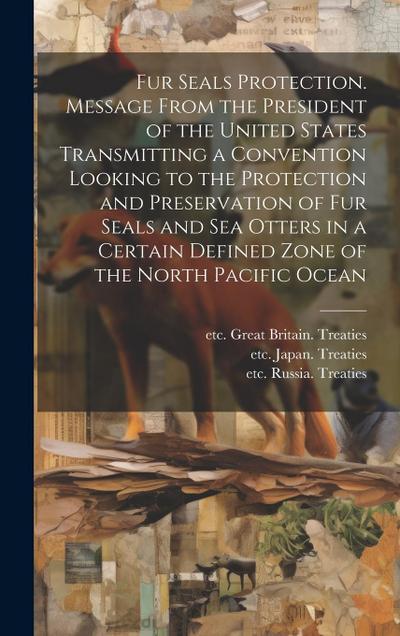 Fur Seals Protection. Message From the President of the United States Transmitting a Convention Looking to the Protection and Preservation of Fur Seal