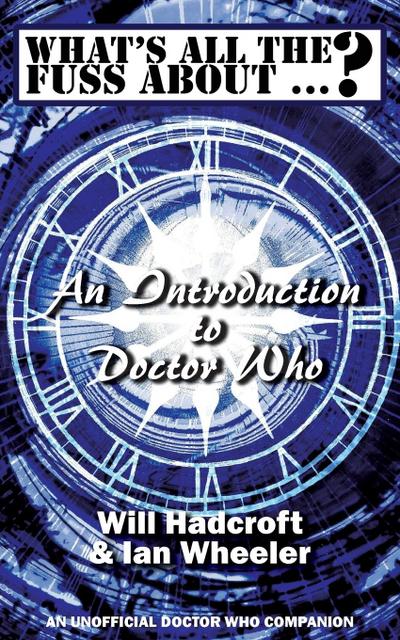 What’s All the Fuss About ...? An Introduction to Doctor Who. (An Unofficial Doctor Who Companion.)