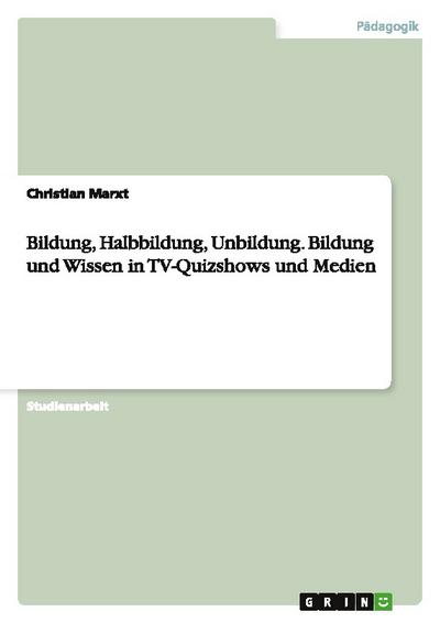 Bildung, Halbbildung, Unbildung. Bildung und Wissen in TV-Quizshows und Medien