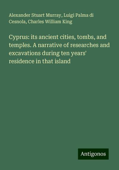 Cyprus: its ancient cities, tombs, and temples. A narrative of researches and excavations during ten years’ residence in that island