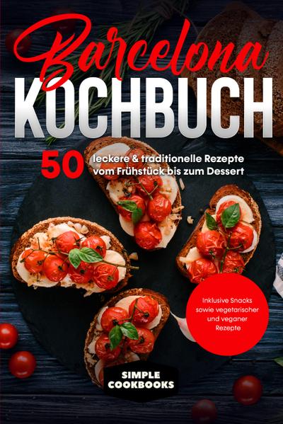 Barcelona Kochbuch: 50 leckere & traditionelle Rezepte vom Frühstück bis zum Dessert - Inklusive Snacks sowie vegetarischer und veganer Rezepte
