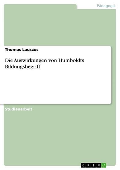 Die Auswirkungen von Humboldts Bildungsbegriff - Thomas Lauszus
