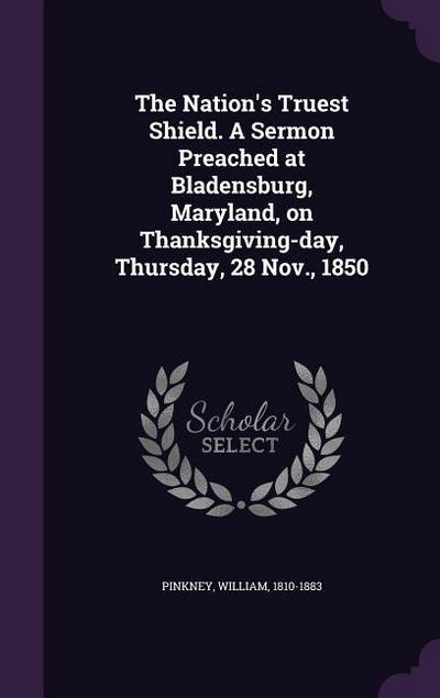 The Nation’s Truest Shield. A Sermon Preached at Bladensburg, Maryland, on Thanksgiving-day, Thursday, 28 Nov., 1850