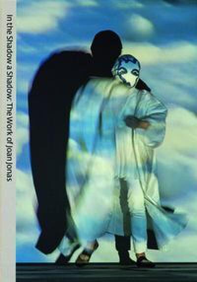 In the Shadow a Shadow - The Work of Joan Jonas