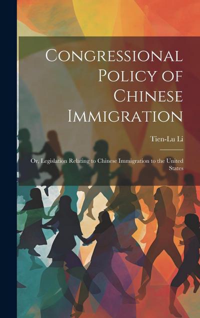 Congressional Policy of Chinese Immigration: Or, Legislation Relating to Chinese Immigration to the United States