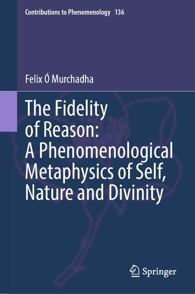 The Fidelity of Reason:  A Phenomenological Metaphysics of Self, Nature and Divinity