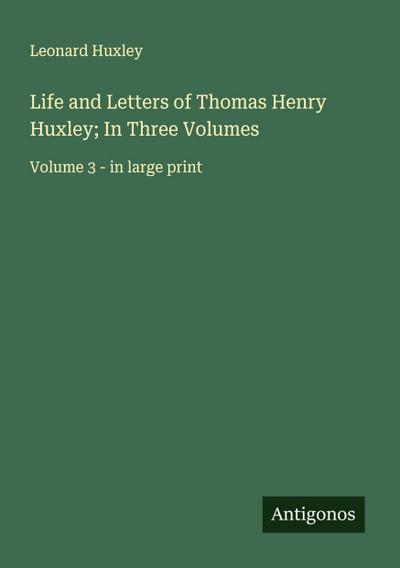 Life and Letters of Thomas Henry Huxley; In Three Volumes