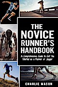 The Novice Runner’s Handbook: A Comprehensive Guide to Get You Started as a Runner or Jogger