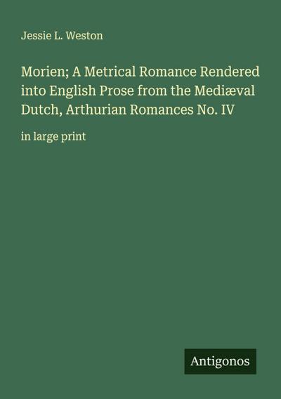 Morien; A Metrical Romance Rendered into English Prose from the Mediæval Dutch, Arthurian Romances No. IV