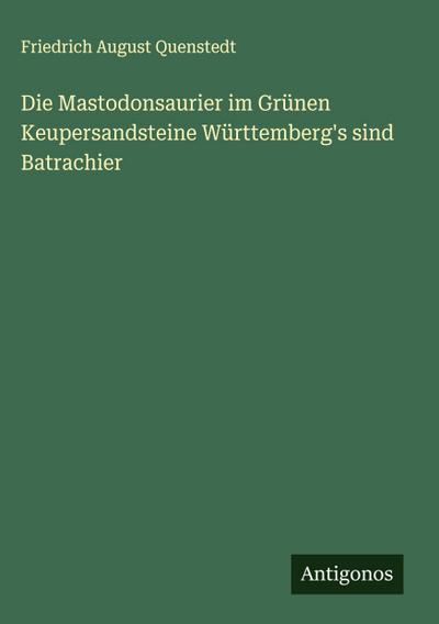 Die Mastodonsaurier im Grünen Keupersandsteine Württemberg’s sind Batrachier