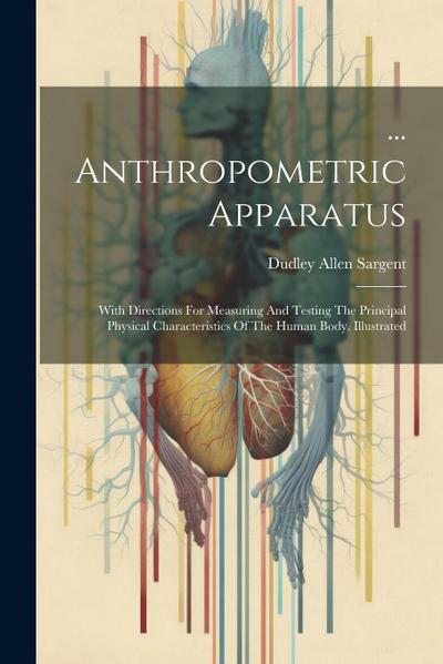 ... Anthropometric Apparatus: With Directions For Measuring And Testing The Principal Physical Characteristics Of The Human Body. Illustrated
