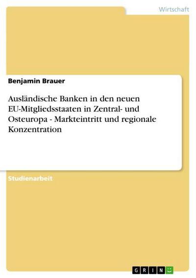 Ausländische Banken in den neuen EU-Mitgliedsstaaten in Zentral- und Osteuropa - Markteintritt und regionale Konzentration
