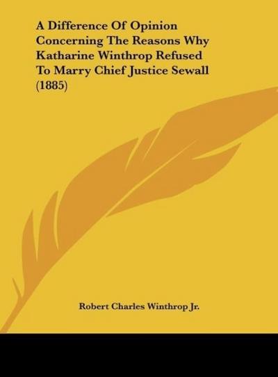 A Difference Of Opinion Concerning The Reasons Why Katharine Winthrop Refused To Marry Chief Justice Sewall (1885)