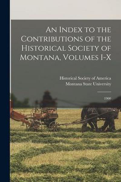 An Index to the Contributions of the Historical Society of Montana, Volumes I-X: 1900