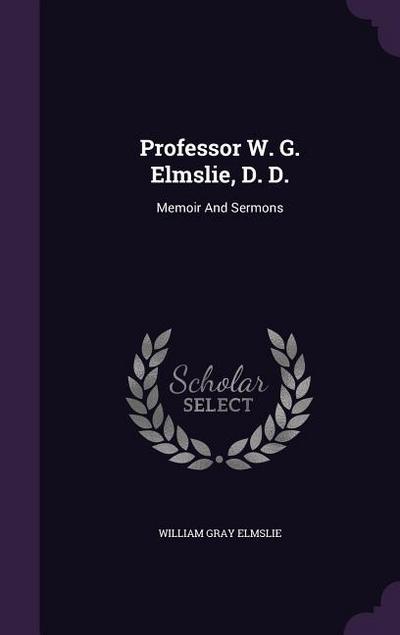 Professor W. G. Elmslie, D. D.: Memoir and Sermons