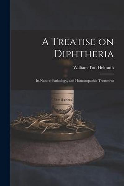 A Treatise on Diphtheria: Its Nature, Pathology, and Homoeopathic Treatment