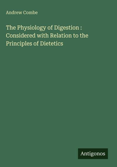 The Physiology of Digestion : Considered with Relation to the Principles of Dietetics