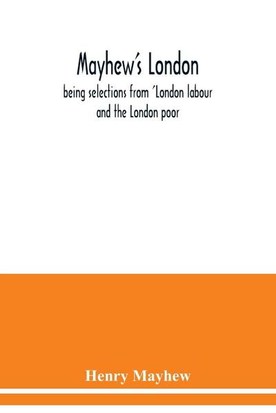Mayhew’s London; being selections from ’London labour and the London poor