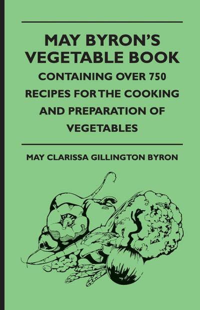 May Byron’s Vegetable Book - Containing Over 750 Recipes For The Cooking And Preparation Of Vegetables