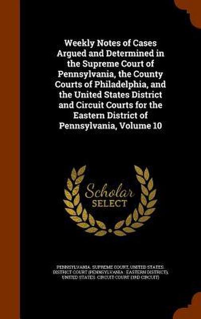 Weekly Notes of Cases Argued and Determined in the Supreme Court of Pennsylvania, the County Courts of Philadelphia, and the United States District an