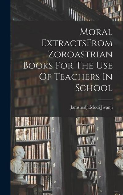 Moral ExtractsFrom Zoroastrian Books For The Use Of Teachers In School