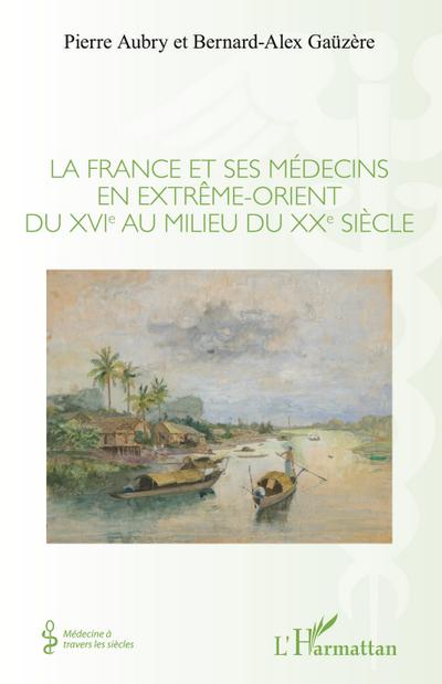 La France et ses médecins en extrême-orient du XVIe au milieu du XXe siècle
