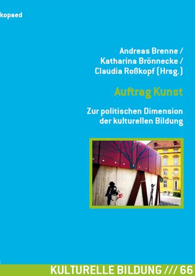 Auftrag Kunst. Zur politischen Dimension der kulturellen Bildung