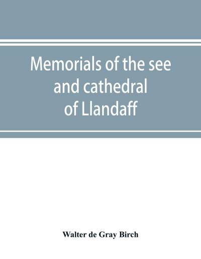 Memorials of the see and cathedral of Llandaff, derived from the Liber landavensis, original documents in the British museum, H. M. record office, the Margam muniments, etc