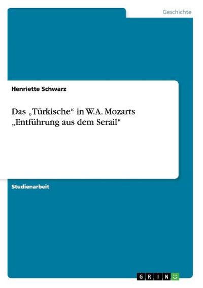 Das ¿Türkische¿ in W.A. Mozarts ¿Entführung aus dem Serail¿ - Henriette Schwarz
