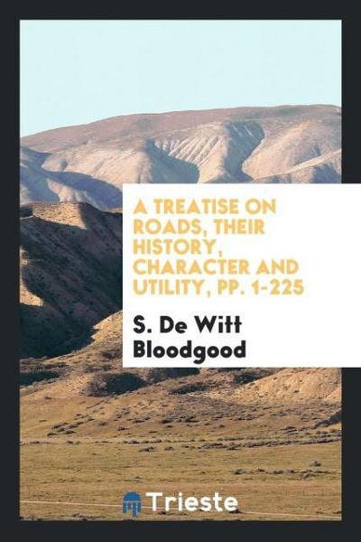 A Treatise on Roads, Their History, Character and Utility, pp. 1-225