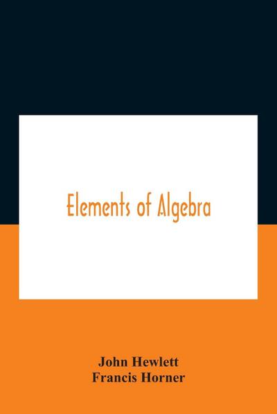 Elements Of Algebra. Translated From The French, With The Notes Of Bernoulli And The Additions Of De La Grange To Which Is Prefixed A Memoirs Of The Life And Character Of Euler