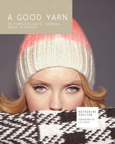 A Good Yarn: 30 Timeless Hats, Scarves, Socks and Gloves